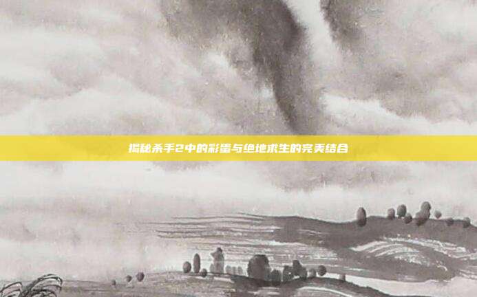 揭秘杀手2中的彩蛋与绝地求生的完美结合