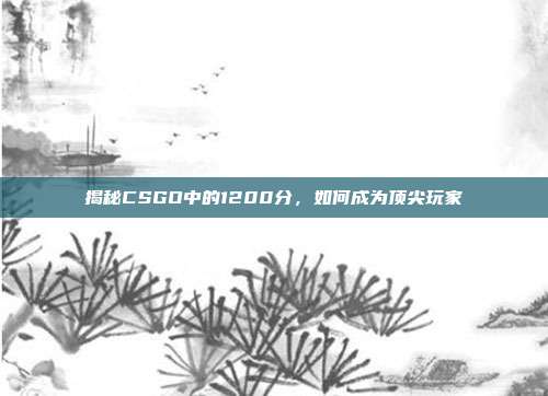 揭秘CSGO中的1200分，如何成为顶尖玩家