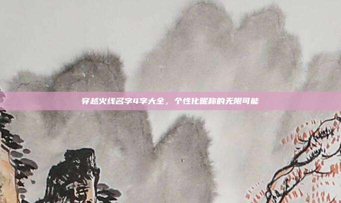 穿越火线名字4字大全,个性化昵称的无限可能