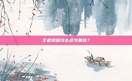 王者荣耀攻击多少最佳？