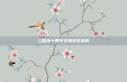 三国杀十周年交易安全指南