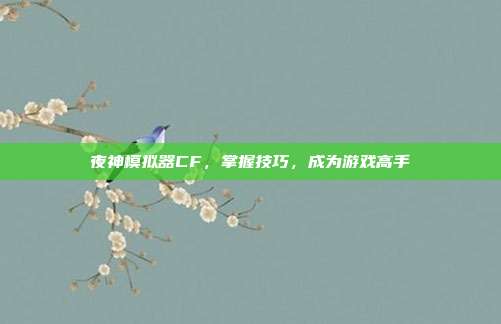 夜神模拟器CF,掌握技巧,成为游戏高手