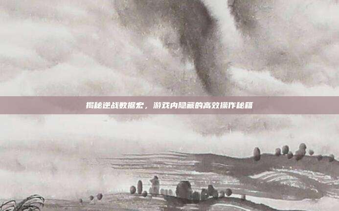 揭秘逆战数据宏，游戏内隐藏的高效操作秘籍