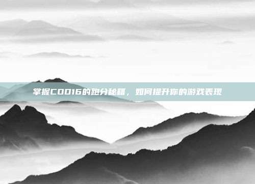 掌握COD16的跑分秘籍,如何提升你的游戏表现