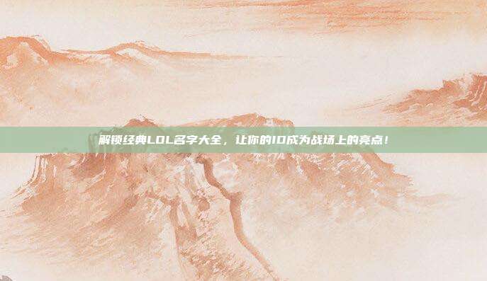 解锁经典LOL名字大全,让你的ID成为战场上的亮点!