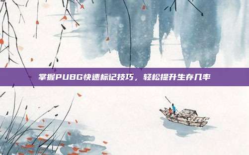 掌握PUBG快速标记技巧，轻松提升生存几率
