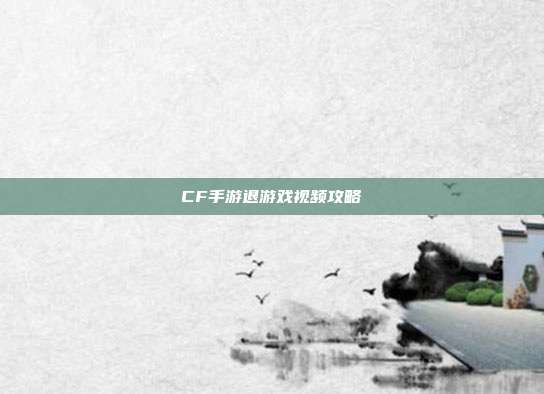 CF手游退游戏视频攻略