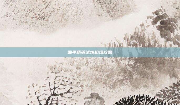 和平精英试炼枪场攻略
