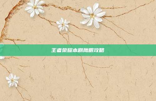 王者荣耀本剧鹰眼攻略