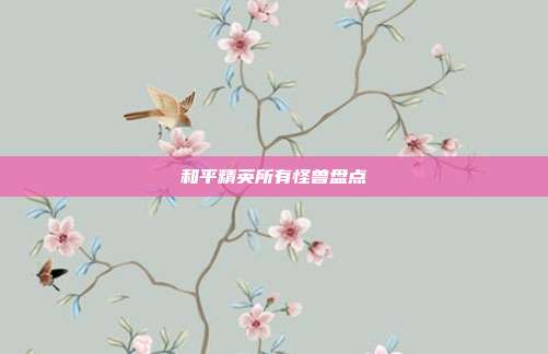 和平精英所有怪兽盘点