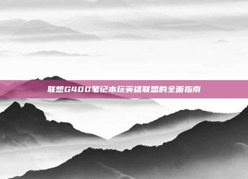 联想G400笔记本玩英雄联盟的全面指南