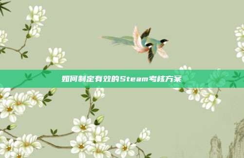 如何制定有效的Steam考核方案