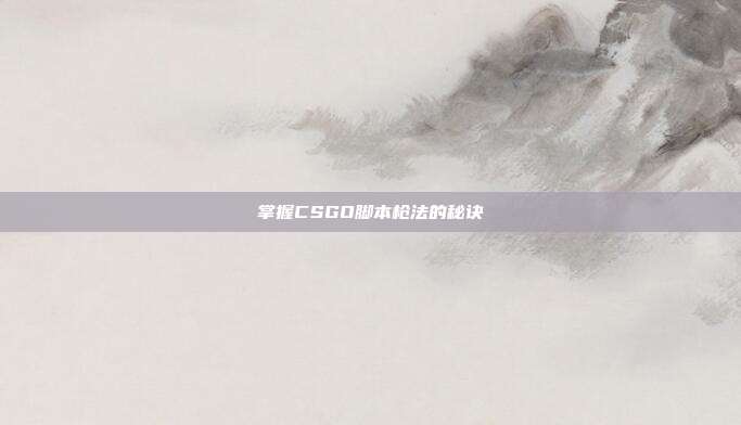 掌握CSGO脚本枪法的秘诀