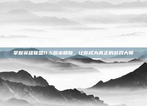 掌握英雄联盟11.5版本精髓，让你成为真正的游戏大师