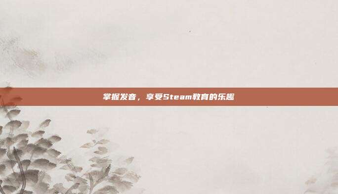 掌握发音,享受Steam教育的乐趣