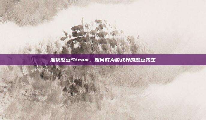 恶搞憨豆Steam,如何成为游戏界的憨豆先生