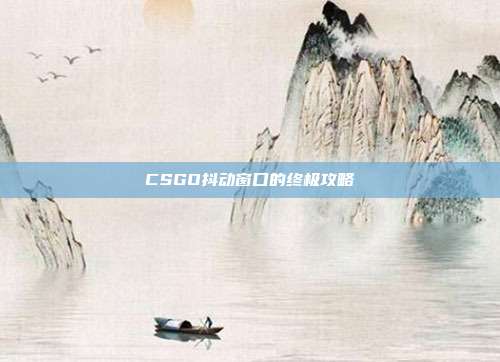CSGO抖动窗口的终极攻略