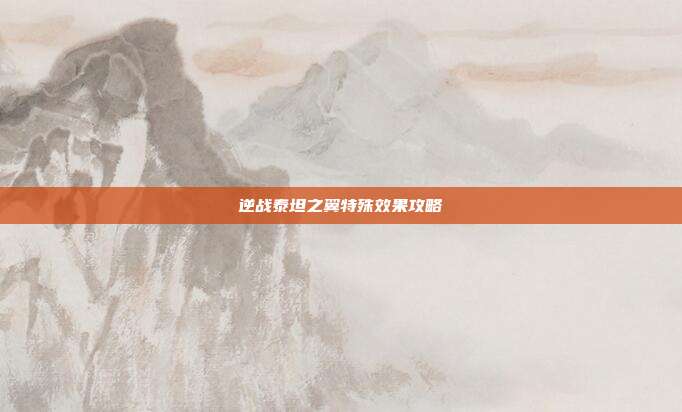 逆战泰坦之翼特殊效果攻略
