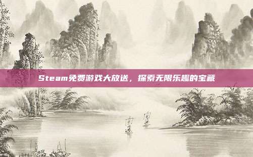 Steam免费游戏大放送,探索无限乐趣的宝藏