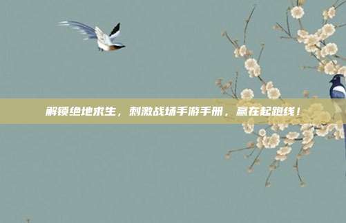 解锁绝地求生,刺激战场手游手册,赢在起跑线!