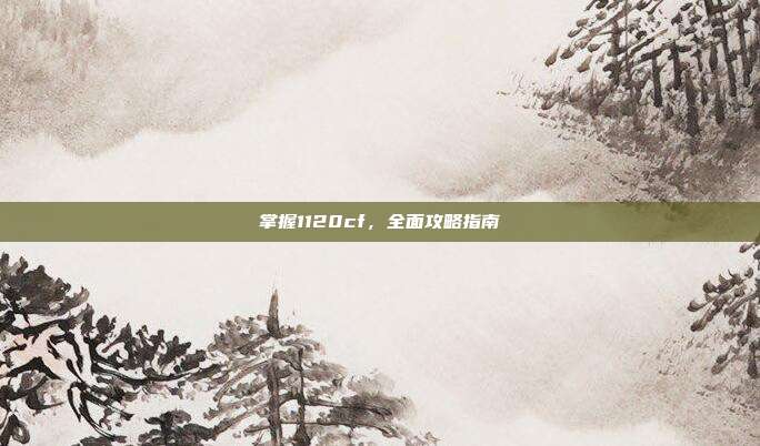 掌握1120cf,全面攻略指南