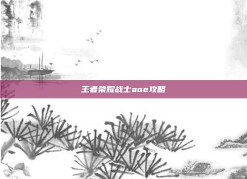 王者荣耀战士aoe攻略