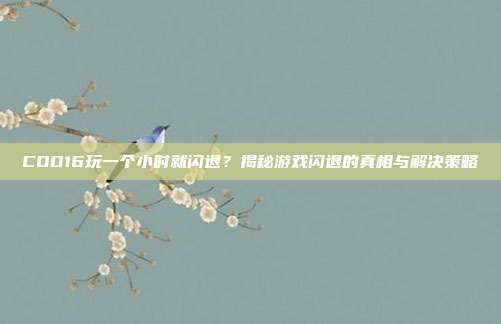 COD16玩一个小时就闪退?揭秘游戏闪退的真相与解决策略