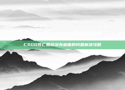 CSGO死亡回放没有画面的问题解决攻略