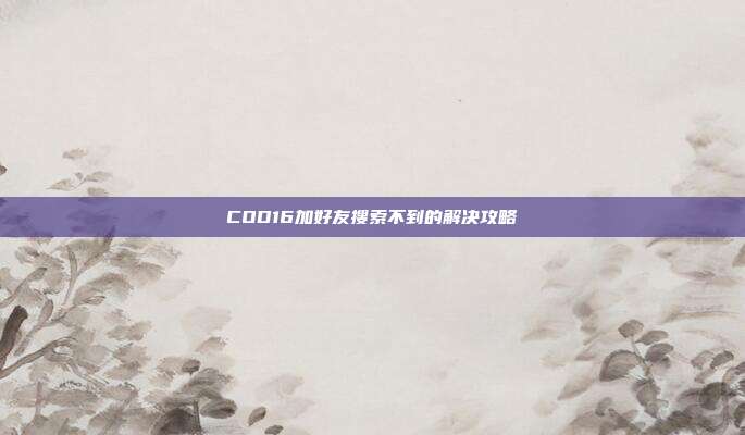 COD16加好友搜索不到的解决攻略