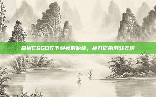 掌握CSGO左下帧数的秘诀，提升你的游戏表现