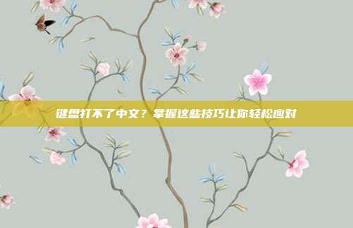 键盘打不了中文?掌握这些技巧让你轻松应对