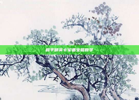 和平精英卡军备宝箱教学