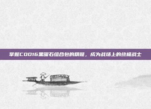 掌握COD16黑曜石组合包的精髓,成为战场上的终极战士