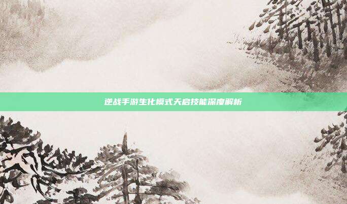 逆战手游生化模式天启技能深度解析