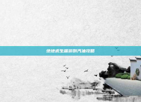 绝地求生端游倒汽油攻略