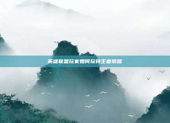 英雄联盟玩家如何玩转王者荣耀