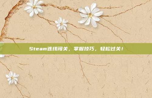 Steam连线闯关，掌握技巧，轻松过关！