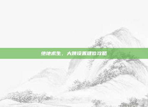 绝地求生，大跳设置健位攻略