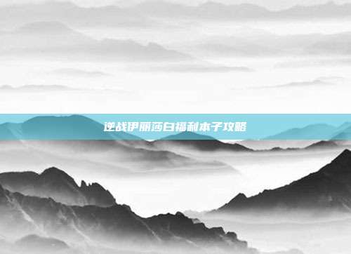 逆战伊丽莎白福利本子攻略