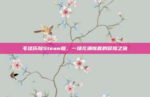 毛球历险Steam版,一场充满惊喜的冒险之旅
