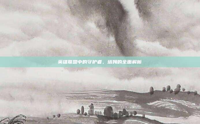 英雄联盟中的守护者，塔姆的全面解析