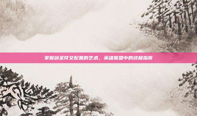 掌握剑圣符文配置的艺术，英雄联盟中的终极指南