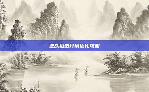 逆战狙击开镜优化攻略