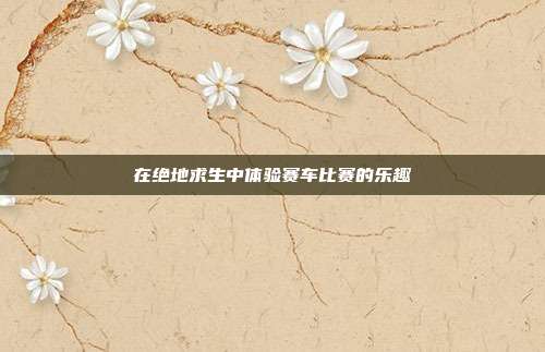 在绝地求生中体验赛车比赛的乐趣
