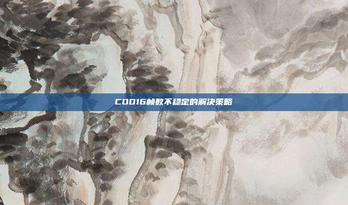 COD16帧数不稳定的解决策略
