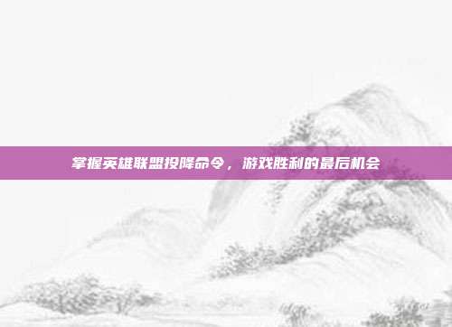 掌握英雄联盟投降命令，游戏胜利的最后机会