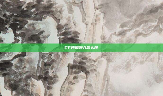 CF沙漠灰A怎么跳