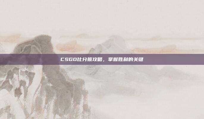 CSGO比分扳攻略，掌握胜利的关键