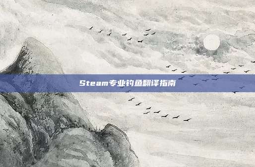 Steam专业钓鱼翻译指南