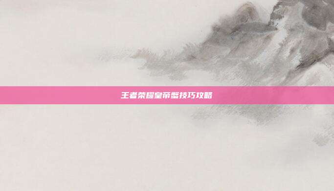 王者荣耀皇帝蟹技巧攻略